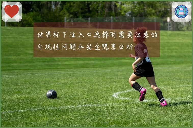 世界杯下注入口选择时需要注意的合规性问题和安全隐患分析